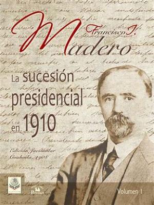 Sucesion Presidencial - FRANCISCO I MADERO